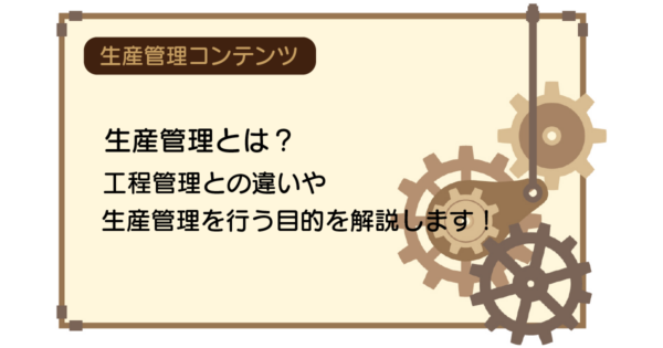 生産管理とは?工程管理との違いや、生産管理を行う目的を解説します!
