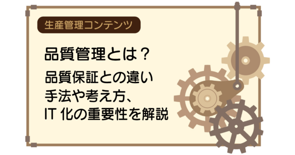 品質管理とは?品質保証との違い、手法や考え方、IT化の重要性を解説