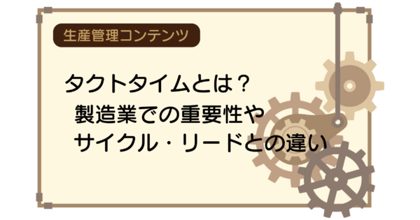 タクトタイムとは?製造業での重要性やサイクル・リードとの違い