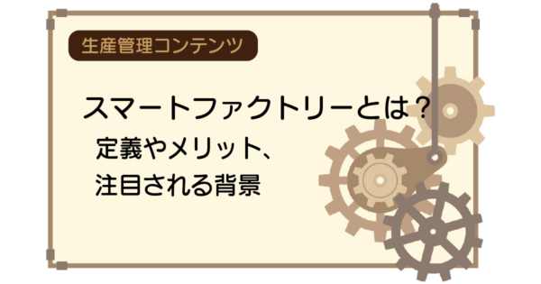 スマートファクトリーとは?定義やメリット、注目される背景