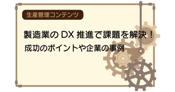 製造業のDX推進で課題を解決!成功のポイントや企業の事例