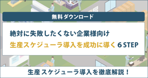 絶対に失敗したくない企業様向け 生産スケジューラ導入を成功に導く6STEP