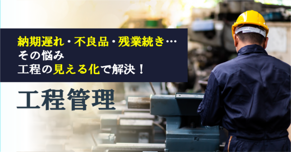 工程管理の見える化とは?導入への流れやメリットとデメリット