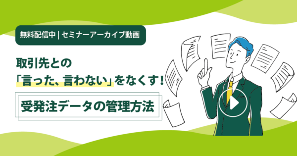 【セミナーアーカイブ動画】製造業の受発注業務を効率化!最適なデータ管理方法とは?