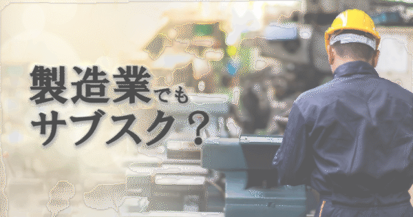 部品加工業でもサブスクモデルは可能? 利用と提供の両面から考える