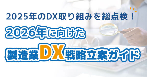 2025年のDX取り組みを総点検!2026年に向けた製造業DX戦略立案ガイド