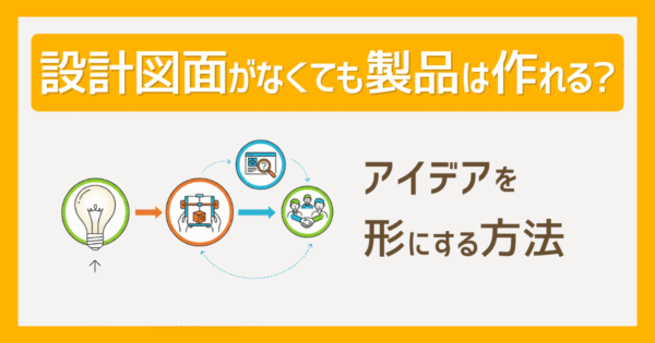 設計図面がなくても製品は作れる?アイデアを形にする方法