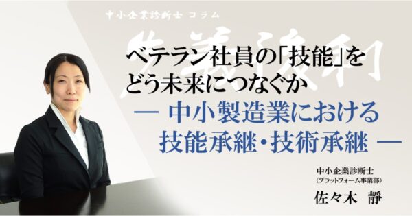 ベテラン社員の「技能」をどう未来につなぐか ― 中小製造業における技能承継・技術承継 ―