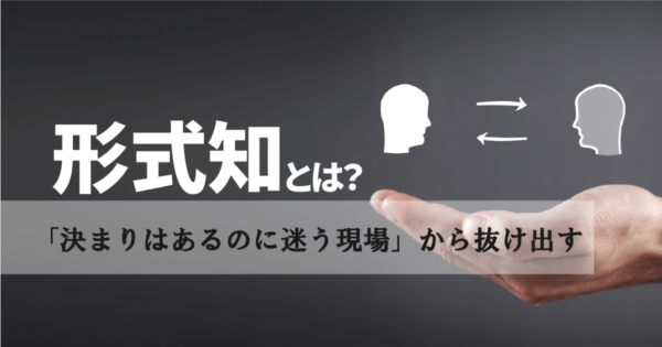 形式知とは?現場で活かすための条件と、定着しない理由