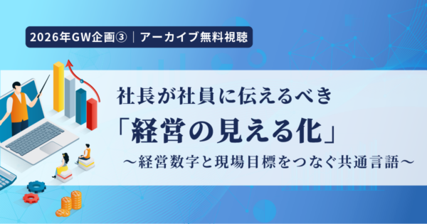 【アーカイブ動画視聴|特集企画③】社長が社員に伝えるべき「経営の見える化」~経営数字と現場目標をつなぐ共通言語~」