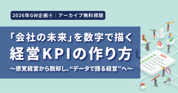 【アーカイブ動画視聴|特集企画④】「会社の未来」を数字で描く経営KPIの作り方 ~感覚経営から脱却し、“データで語る経営”へ~