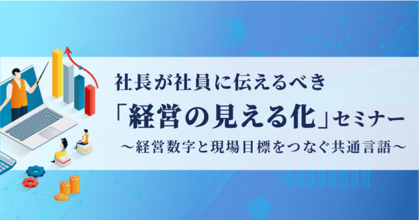 【アーカイブ動画|IT経営】社長が社員に伝えるべき「経営の見える化」~経営数字と現場目標をつなぐ共通言語~