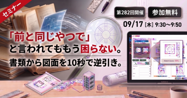 【第282回】「前と同じやつで」と言われてももう困らない。書類から図面を10秒で逆引き。