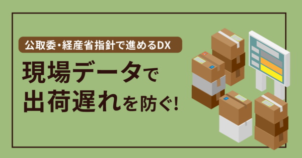「出荷遅れ・荷待ち」をなくす!公取委指導・経産省指針の追い風で進める工程進捗管理