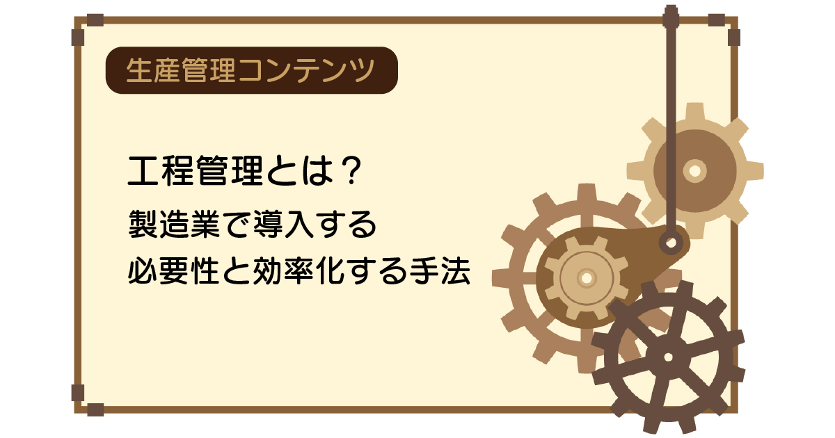 工程管理とは？製造業で導入する必要性と効率化する手法