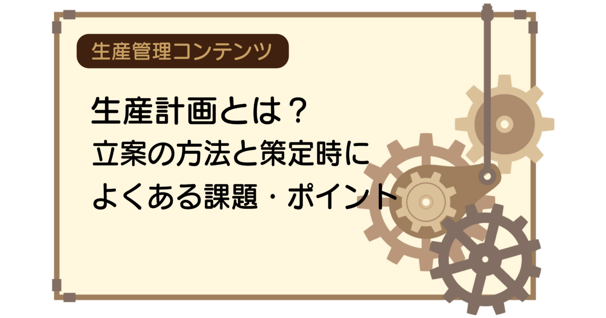 生産計画とは？立案の方法と策定時によくある課題・ポイント