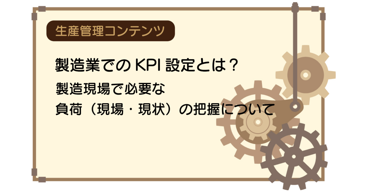 製造業でのKPI設定とは？製造現場で必要な負荷（現場・現状）の把握について