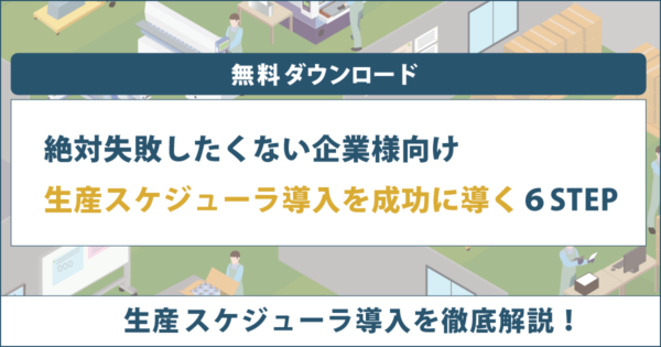 絶対に失敗したくない企業様向け 生産スケジューラ導入を成功に導く6STEP