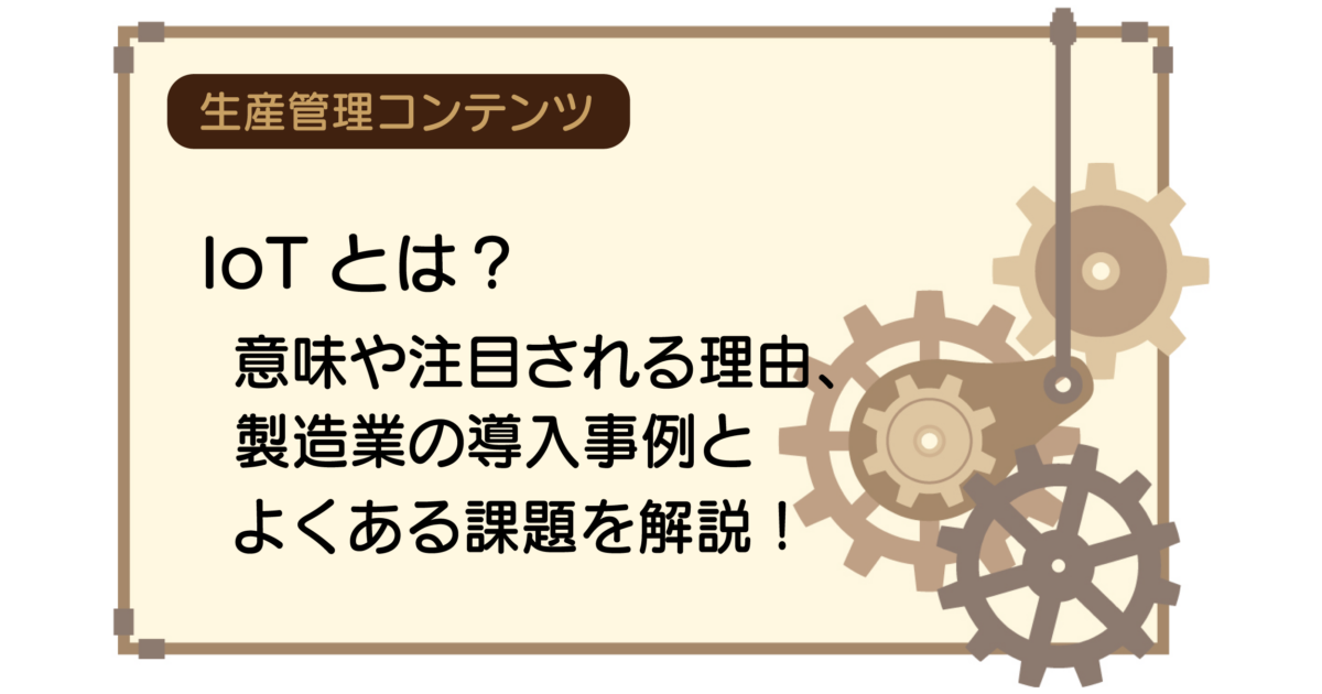 IoTとは？意味や注目される理由、製造業の導入事例とよくある課題