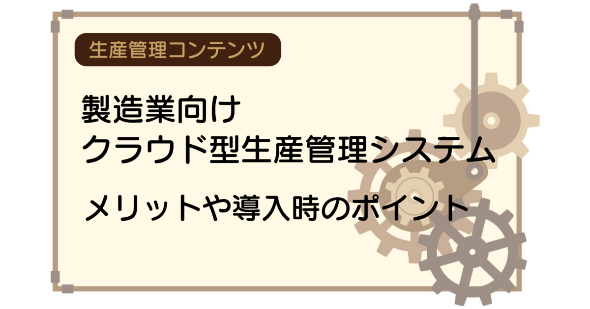 製造業向けクラウド型生産管理システムのメリットや導入時のポイント