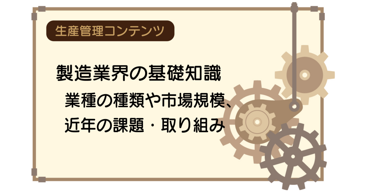 製造業界の基礎知識│業種の種類や市場規模、近年の課題・取り組み