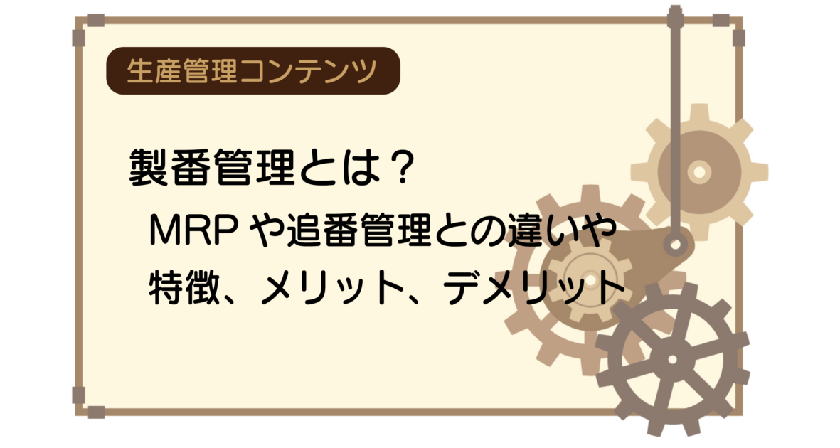 製番管理とは？MRPや追番管理との違いや特徴、メリット、デメリット