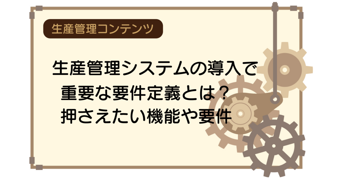 生産管理システムの導入で重要な要件定義とは？押さえたい機能や要件