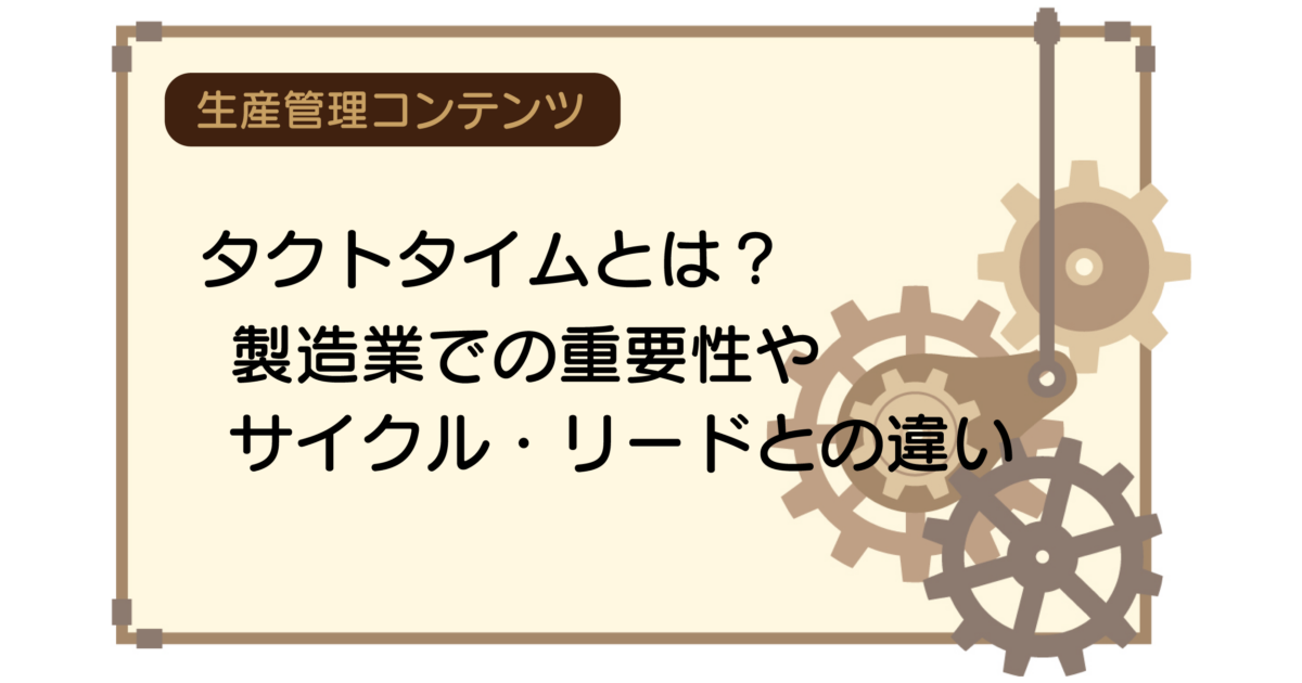 タクトタイムとは？製造業での重要性やサイクル・リードとの違い