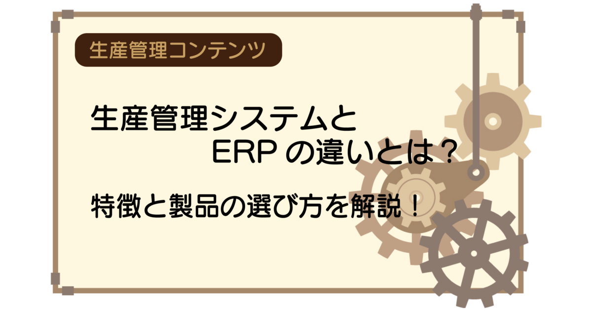 生産管理システムとERPの違いとは？特徴と製品の選び方