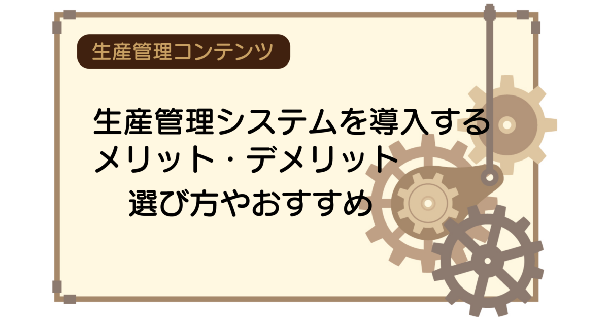 生産管理システムを導入するメリット・デメリット｜選び方やおすすめ