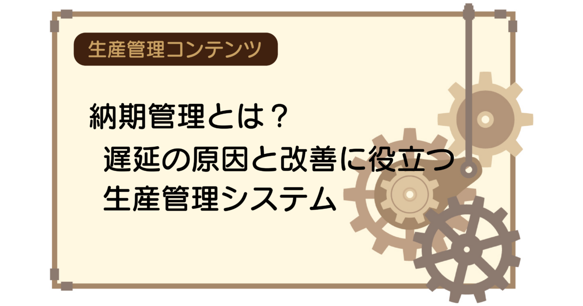 納期管理とは？遅延の原因と改善に役立つ生産管理システム