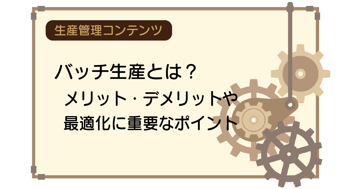 バッチ生産とは？メリット・デメリットや最適化に重要なポイント