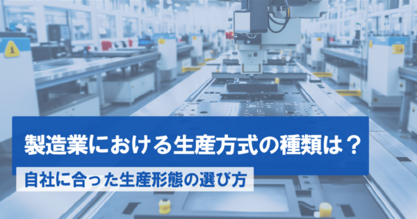 製造業における生産方式の種類は?自社に合った生産形態の選び方