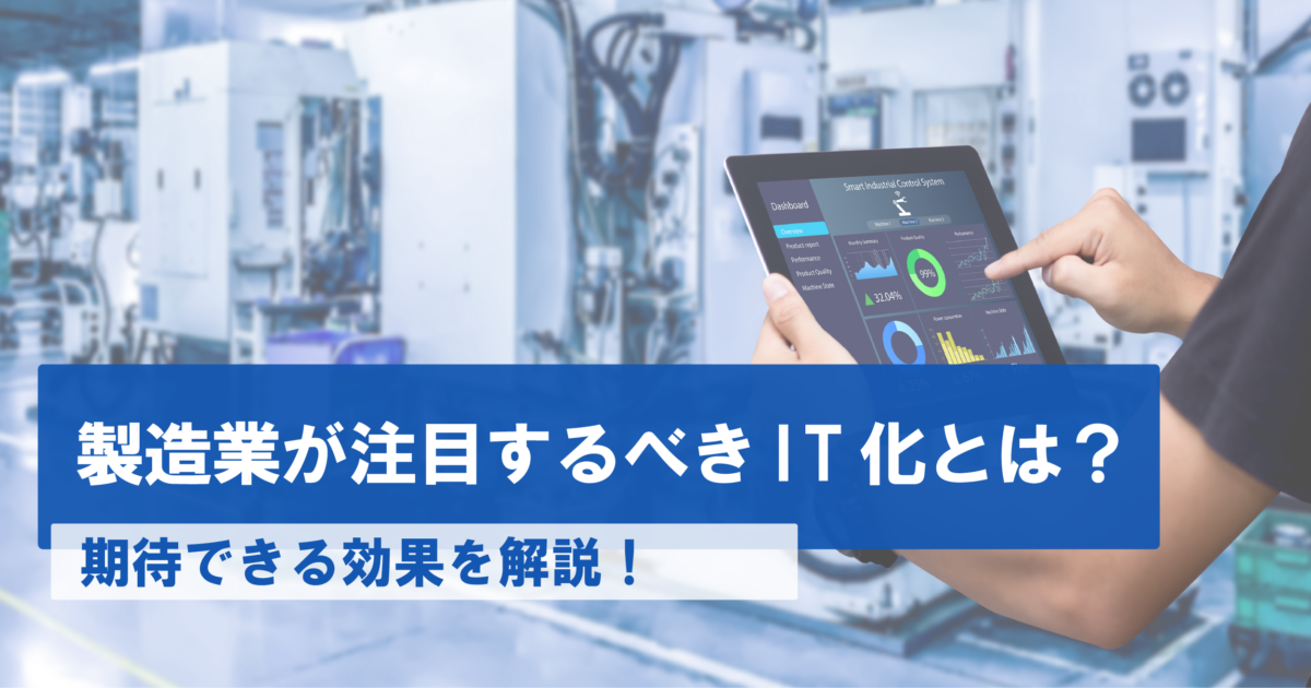 製造業が注目するべきIT化とは？期待できる効果やおすすめのシステム