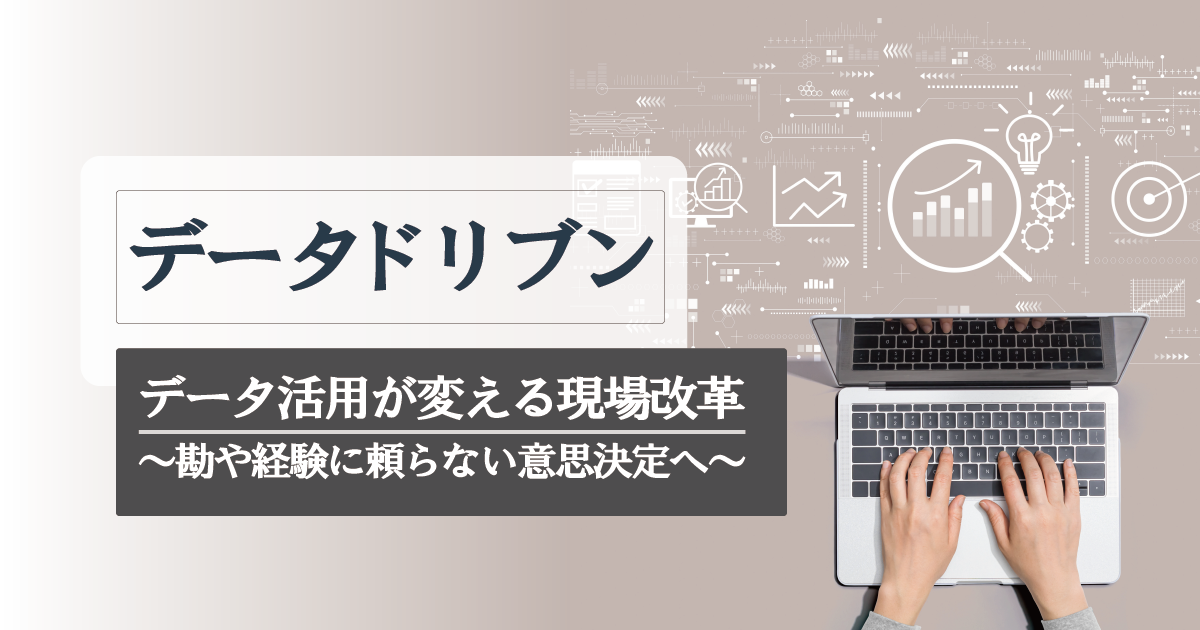 データドリブン経営とは？「データ」を武器に、勘や経験だけに頼らない、客観的な事実に基づいた意思決定へ