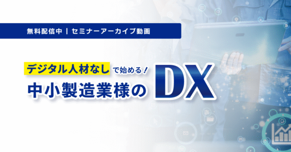 デジタル人材なしで始める！中小製造業様のDX【アーカイブ動画】