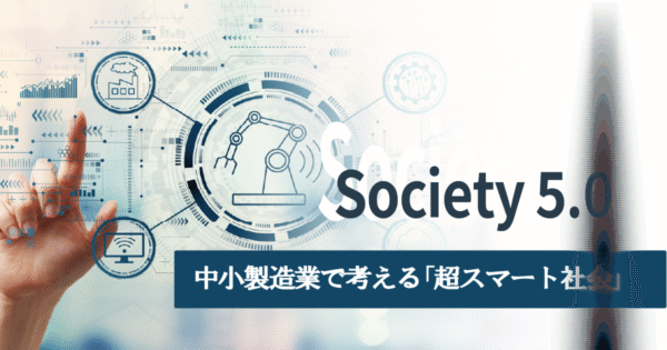 「Society 5.0」とは？中小製造業が知っておきたい“超スマート社会”の第一歩
