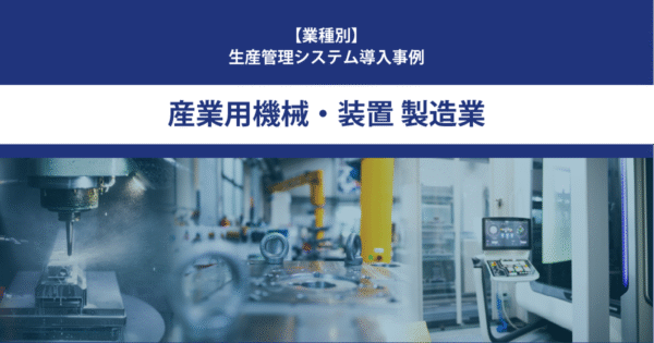 【導入事例】生産管理システム｜産業用機械・装置 製造業