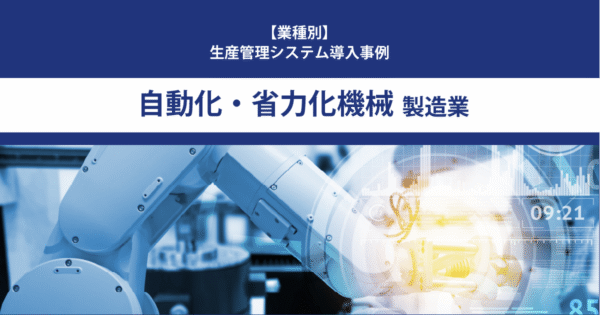 【導入事例】生産管理システム｜自動化・省略化機械 製造業