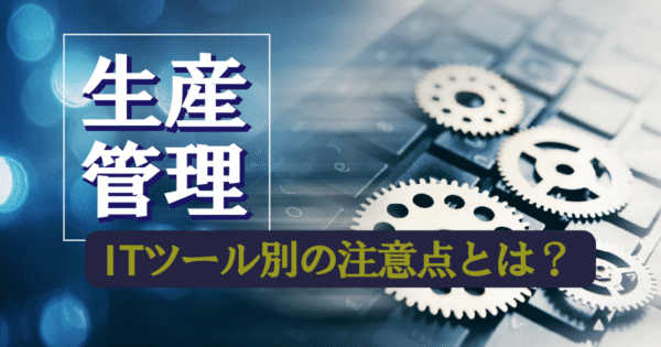 生産管理 基礎編：最適なITツールとは？方法・手法で理解する現場改善
