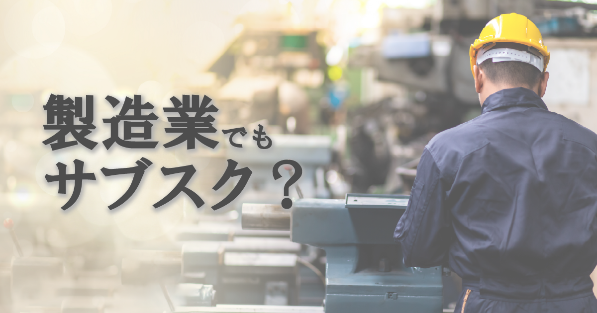 部品加工業でもサブスクモデルは可能？ 利用と提供の両面から考える
