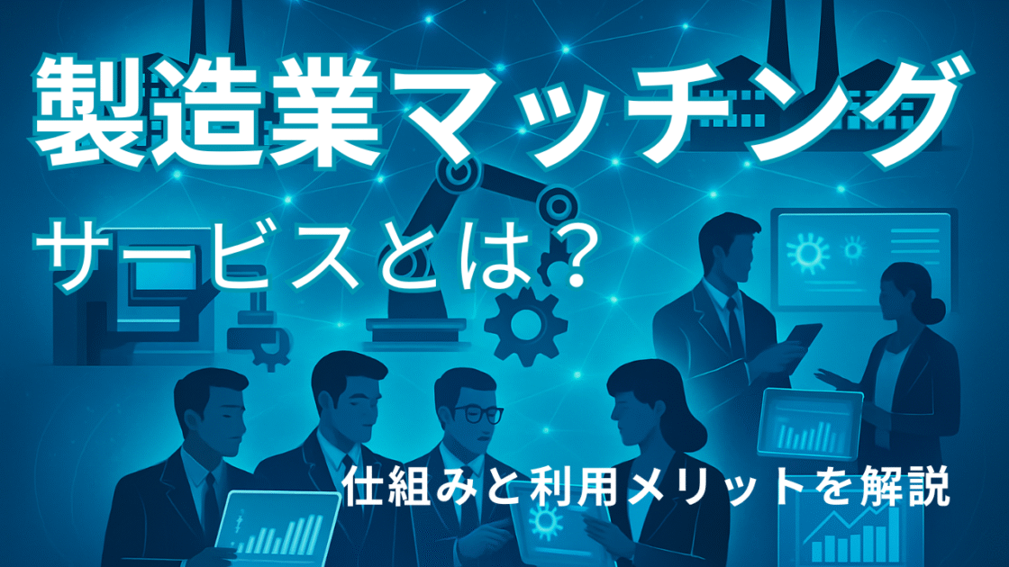 製造業マッチングサービスとは？仕組みと利用メリットを解説