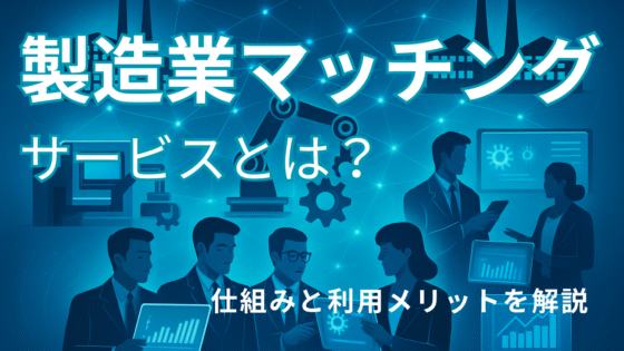 製造業マッチングサービスとは？仕組みと利用メリットを解説
