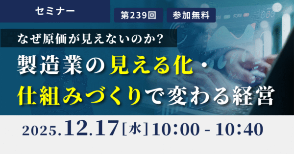 なぜ原価が見えないのか?製造業の見える化・仕組みづくりで変わる経営