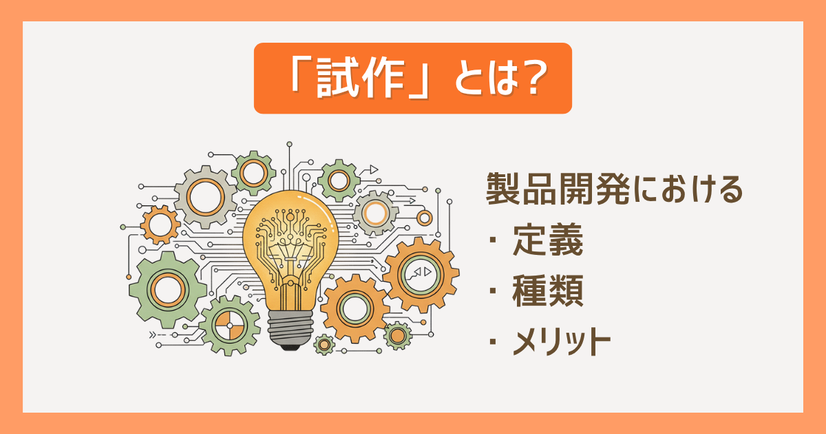 「試作」とは? 製品開発における定義と種類、メリットをわかりやすく解説