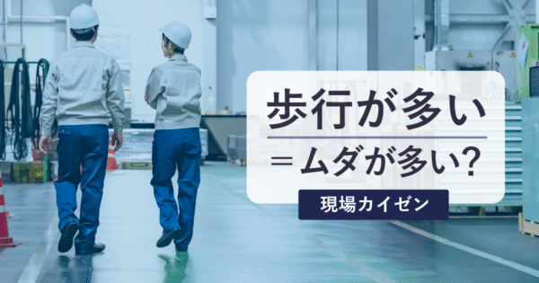 現場のムダは“歩行”から見える:簡易モーション分析のススメ