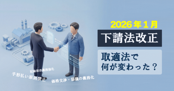 2026年施行「中小受託取引適正化法」で何が変わる?下請法改正で見直される“取引の当たり前”とは?