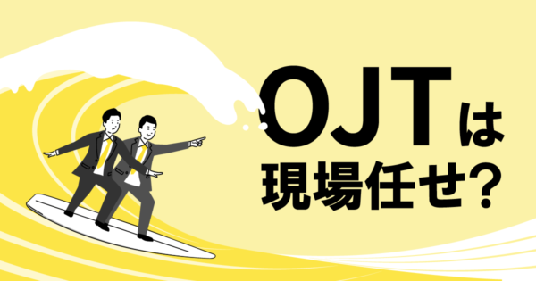 OJTの難しさとは?配属後「部署任せ」育成の限界