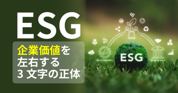 ESGとは? 知っているようで説明できない3文字の正体と、企業に迫る変化