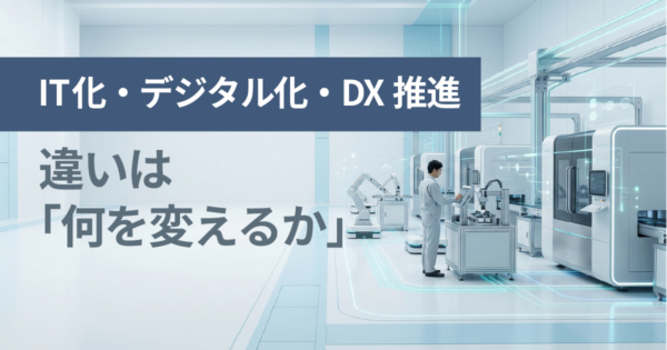 IT化・デジタル化・DXの違いとは?AIの活用は?製造現場の視点でわかりやすく整理